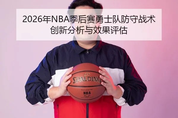 2026年NBA季后赛勇士队防守战术创新分析与效果评估