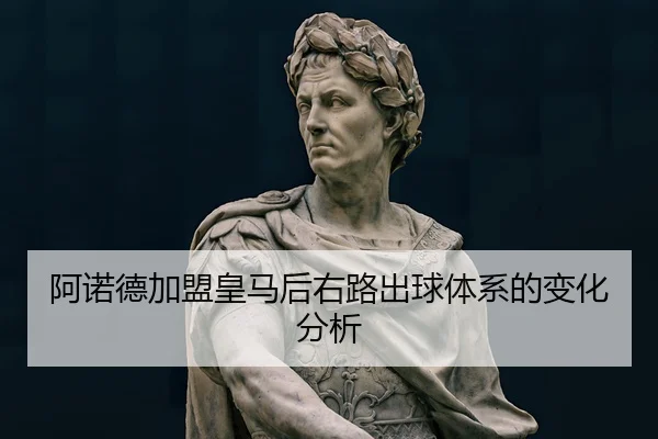 阿诺德加盟皇马后右路出球体系的变化分析