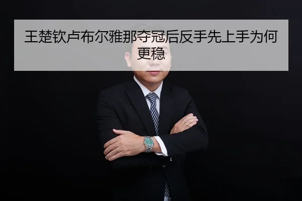 王楚钦卢布尔雅那夺冠后反手先上手为何更稳
