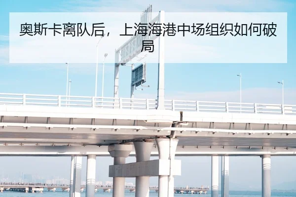 奥斯卡离队后，上海海港中场组织如何破局