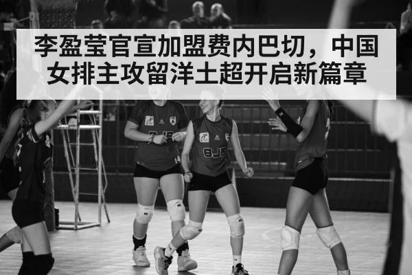 李盈莹官宣加盟费内巴切，中国女排主攻留洋土超开启新篇章