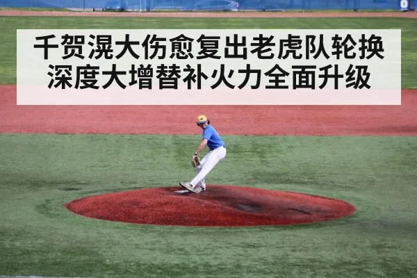 千贺滉大伤愈复出老虎队轮换深度大增替补火力全面升级