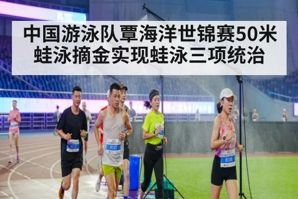 中国游泳队覃海洋世锦赛50米蛙泳摘金实现蛙泳三项统治