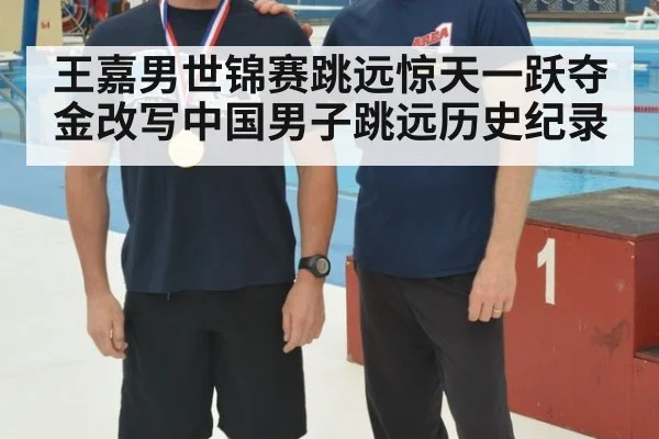 王嘉男世锦赛跳远惊天一跃夺金改写中国男子跳远历史纪录