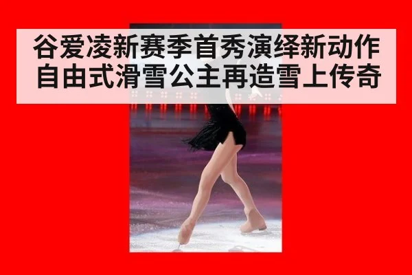 谷爱凌新赛季首秀演绎新动作 自由式滑雪公主再造雪上传奇